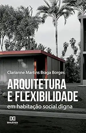 Arquitetura e flexibilidade: em habitação social digna – Clarianne Martins Braga Borges
