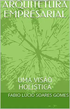 ARQUITETURA EMPRESARIAL: UMA VISÃO HOLÍSTICA – FABIO LÚCIO SOARES GOMES