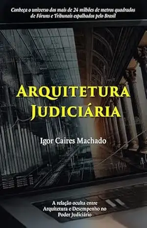 Arquitetura Judiciária: A relação oculta entre Arquitetura e Desempenho no Poder Judiciário – Igor  Caires Machado