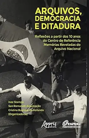 Arquivos, Democracia e Ditadura: Reflexões a Partir dos 10 Anos do Centro de Referência Memórias Reveladas do Arquivo Nacional – Cristina Buarque de Hollanda