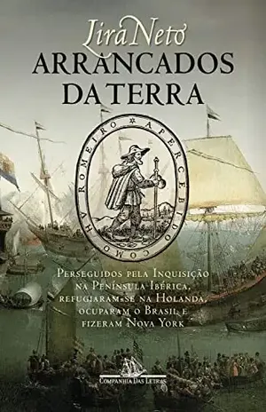 Arrancados da terra: Perseguidos pela Inquisição na Península Ibérica, refugiaram–se na Holanda, ocuparam o Brasil e fizeram Nova York – Lira Neto