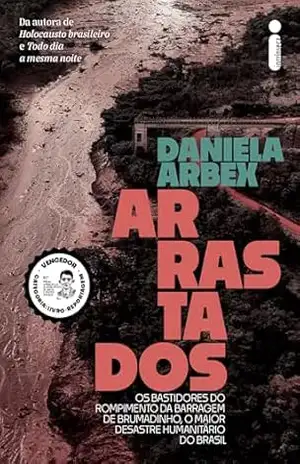 Arrastados: Os bastidores do rompimento da barragem de Brumadinho, o maior desastre humanitário do Brasil – Daniela Arbex