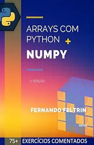Arrays com Python + Numpy (Versão Estendida): 75+ Exercícios Resolvidos e Comentados – Fernando Feltrin