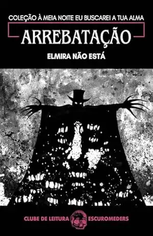 Arrebatação: Coleção À meia–noite eu buscarei a tua alma – Elmira Não Está