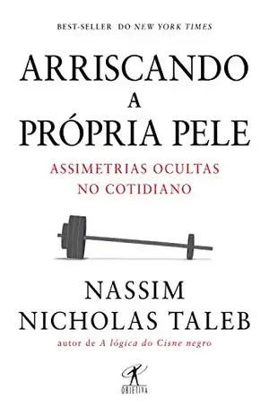 Arriscando a própria pele: Assimetrias ocultas no cotidiano - Nassim Nicholas Taleb