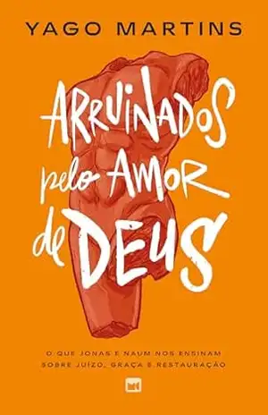 Arruinados pelo amor de Deus: O que Jonas e Naum nos ensinam sobre juízo, graça e restauração – Yago Martins