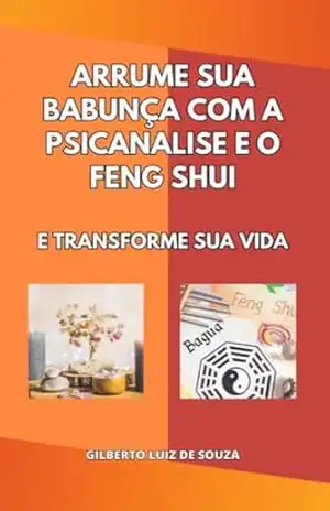 Arrume sua bagunça com a Psicanálise e o Feng Shui – Gilberto Luiz de Souza