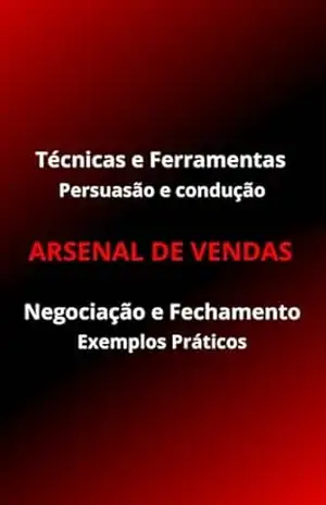 ARSENAL DE VENDAS: TÉCNICAS E FERRAMENTAS DE PERSUASÃO E CONDUÇÃO, NEGOCIAÇÃO E FECHAMENTO COM EXEMPLOS PRÁTICOS. - Lucas Xavier