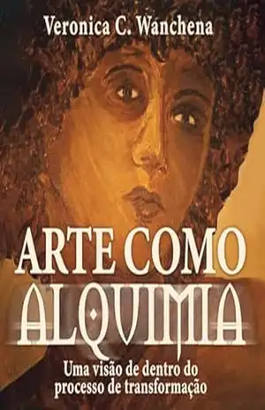 Arte como Alquimia: Uma visão de dentro do processo de transformação - Veronica C. Wanchena