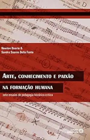 Arte, conhecimento e paixão na formação humana: sete ensaios de pedagogia histórico–crítica – Newton Duarte
