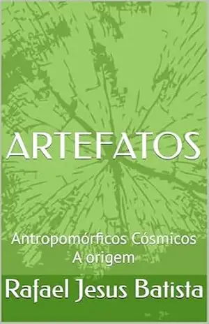 ARTEFATOS: Antropomórficos Cósmicos – A origem – Rafael  Jesus Batista