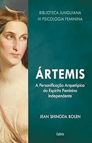 Ártemis: A Personificação Arquetípica do Espírito Feminino Independente (Biblioteca Junguiana de Psicologia Feminina) – Jean Shinoda Bolen