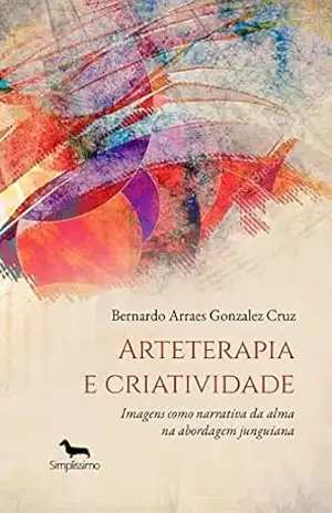 Arteterapia e criatividade: imagens como narrativa da alma na abordagem junguiana - Bernardo Arraes Gonzalez Cruz