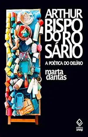 Arthur Bispo do Rosário: A poética do delírio – Marta Dantas