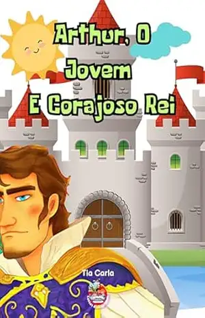 Arthur, O Jovem E Corajoso Rei (Histórias únicas e exclusivas!) – Tia Carla Cardoso