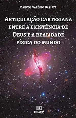 Articulação cartesiana entre a existência de Deus e a realidade física do mundo – Marcos Valério Batista