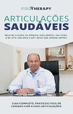 Articulações Saudáveis: Aprenda a cuidar da máquina mais perfeita, seu corpo, e ter uma vida ativa e sem dores que sempre sonhou. – FISIOTHERAPY ACADEMY