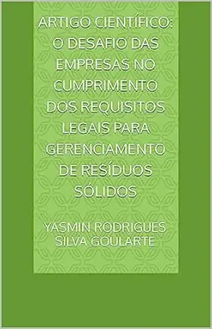 Artigo Científico: O desafio das empresas no cumprimento dos requisitos legais para gerenciamento de resíduos sólidos - Yasmin Rodrigues Silva Goularte