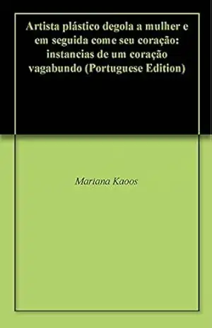 Artista plástico degola a mulher e em seguida come seu coração: instancias de um coração vagabundo - Mariana Kaoos