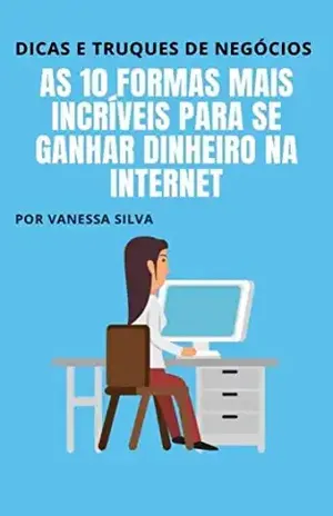 AS 10 FORMAS MAIS INCRÍVEIS PARA SE GANHAR DINHEIRO NA INTERNET: Veja como são as mais poderosas dicas e truques de Negócios – Vanessa  Silva