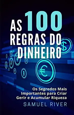 As 100 Regras do Dinheiro: Os Segredos mais Importantes para Criar, Gerir e Acumular Riqueza - Samuel River