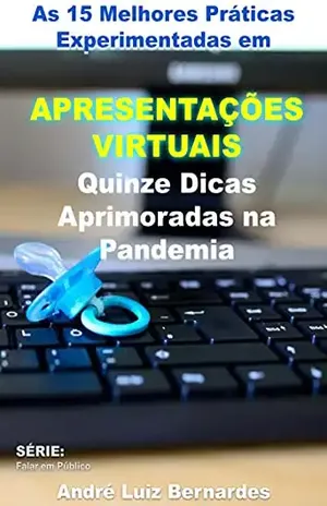As 15 Melhores Práticas Experimentadas em Apresentações Virtuais: Quinze Dicas Aprimoradas na Pandemia (FALAR EM PÚBLICO) – André Luiz Bernardes