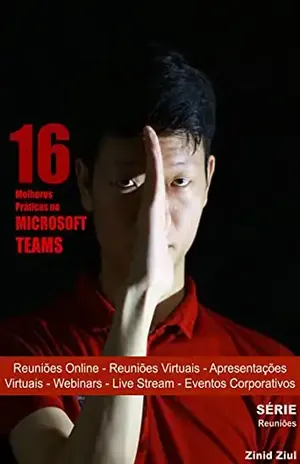 As 16 Melhores Práticas no Microsoft Teams: Reuniões Online – Reuniões Virtuais – Apresentações Virtuais – Hangouts – Webinars – Live Stream – Videoconferências – Eventos Corporativos – Zinid Ziul