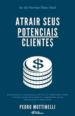 As 43 Formas Para Você Atrair Seus Potenciais Clientes: Desenvolva caminhos simples e práticos para atrair quem realmente comprará seus produtos e serviços - Pedro Mottinelli