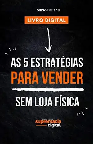 As 5 estratégias para vender sem loja física: Alavanque suas vendas sem depender de espaço físico - Diego Freitas