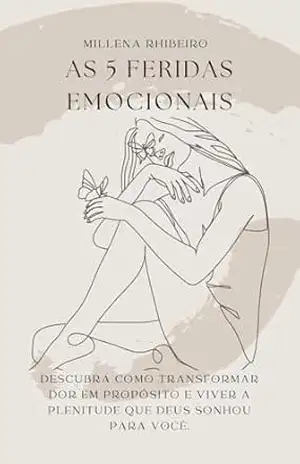 AS 5 FERIDAS EMOCIONAIS: Descubra como transformar dor em propósito e viver a plenitude que Deus sonhou para você. – Millena Rhibeiro