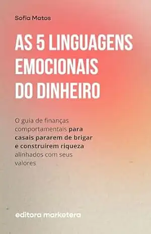 As 5 Linguagens Emocionais do Dinheiro: O guia de finanças comportamentais para casais pararem de brigar e construírem riqueza alinhados com seus valores – Sofia Matos