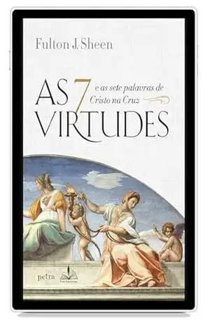 As 7 virtudes: E as sete palavras de Cristo na Cruz – Fulton J. Sheen