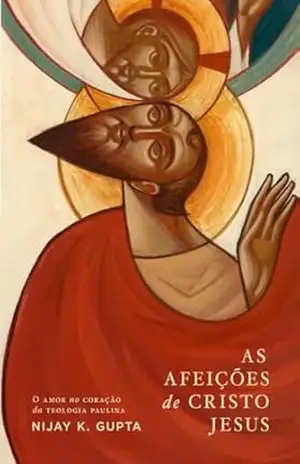 As Afeições de Cristo Jesus: O Amor no Coração da Teologia Paulina – Nijay  Gupta
