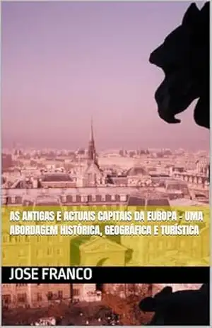 As Antigas e Actuais Capitais da Europa – Uma Abordagem Histórica, Geográfica e Turística – Jose Franco