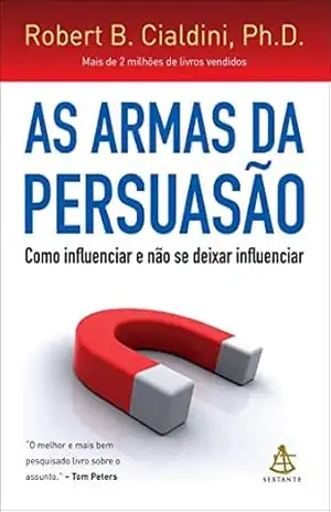 As armas da persuasão: Como influenciar e não se deixar influenciar – Robert B. Cialdini