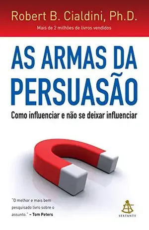 As armas da persuasão: Como influenciar e não se deixar influenciar - Robert B. Cialdini