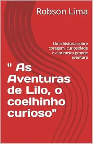 ” As Aventuras de Lilo, o coelhinho curioso”: Uma historia sobre coragem, curiosidade e a primeira grande aventura – Robson Lima