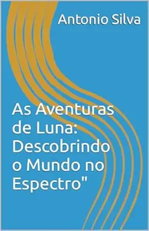 As Aventuras de Luna: Descobrindo o Mundo no Espectro” – Antonio Silva
