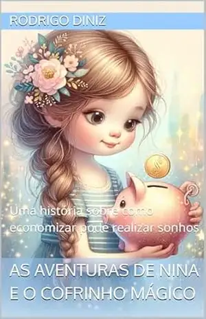 As Aventuras de Nina e o Cofrinho Mágico: Uma história sobre como economizar pode realizar sonhos – Rodrigo Diniz