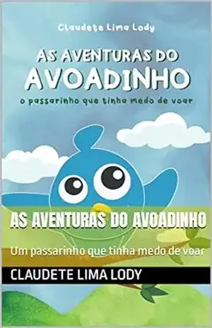 As aventuras do Avoadinho: Um passarinho que tinha medo de voar - Claudete  Lima Lody
