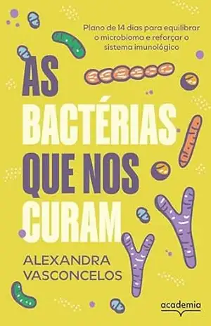 As bactérias que nos curam: Plano de 14 dias para equilibrar o microbioma e reforçar o sistema imunológico | UM LIVRO INOVADOR SOBRE A IMPORTÂNCIA DO MICROBIOMA EM NOSSAS VIDAS - Alexandra Vasconcelos