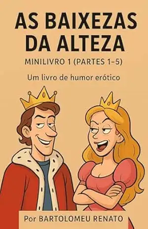 As Baixezas da Alteza: Minilivro 1: Partes 1–5 (As Baixezas da Alteza: Humor Erótico) – Bartolomeu Renato