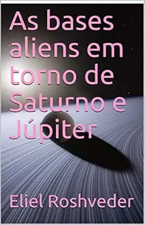 As bases aliens em torno de Saturno e Júpiter (SÉRIE DE SUSPENSE E TERROR Livro 85) – Eliel Roshveder