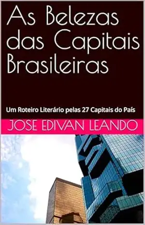 As Belezas das Capitais Brasileiras: Um Roteiro Literário pelas 27 Capitais do País – JOSE EDIVAN LEANDO