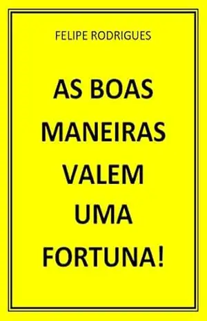 AS BOAS MANEIRAS VALEM UMA FORTUNA! – FELIPE RODRIGUES