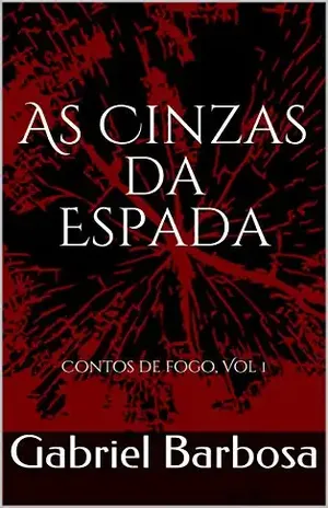As Cinzas da Espada: Contos de fogo, Vol 1 (Contos do Fogo) - Gabriel Barbosa