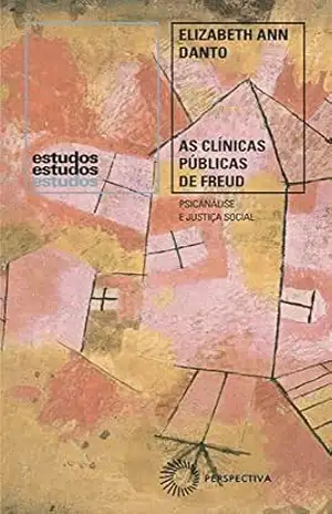 As clínicas públicas de Freud: Psicanálise e justiça social (Estudos) – Elizabeth Ann Danto