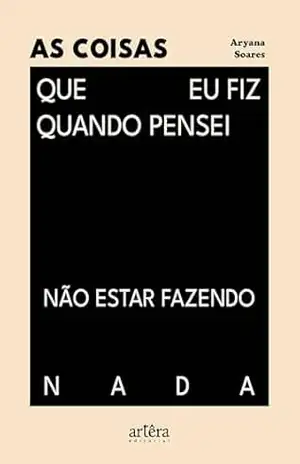 As Coisas Que eu Fiz Quando Pensei Não Estar Fazendo Nada - Aryana Soares