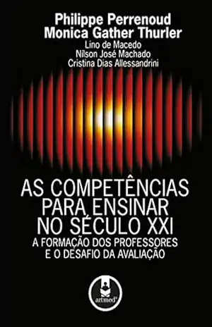 As Competências para Ensinar no Século XXI: A formação dos professores e o desafio da avaliação – Philippe Perrenoud
