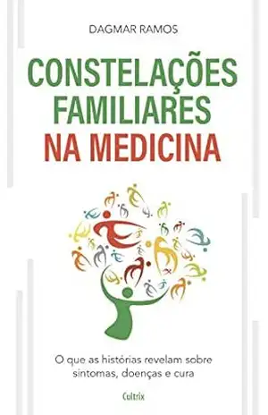 As Constelações Familiares na Medicina: O que as Histórias Revelam sobre Sintomas, Doenças e Cura – Dagmar Ramos